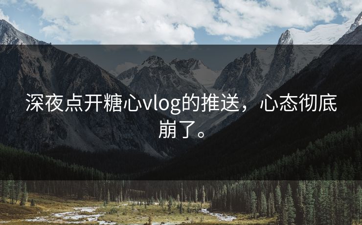 深夜点开糖心vlog的推送，心态彻底崩了。