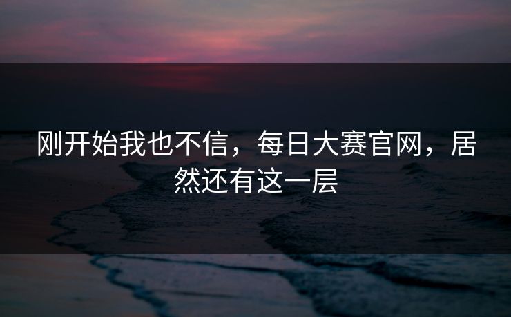 刚开始我也不信，每日大赛官网，居然还有这一层