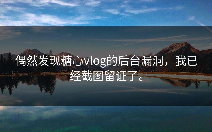偶然发现糖心vlog的后台漏洞，我已经截图留证了。