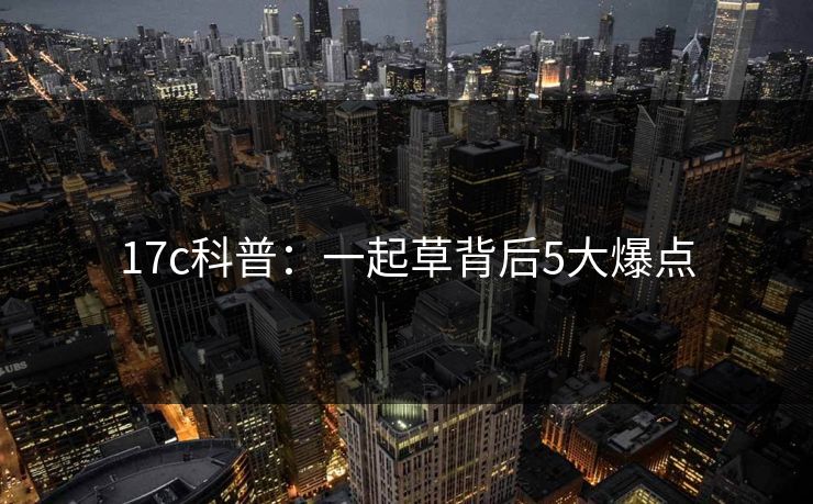 17c科普：一起草背后5大爆点