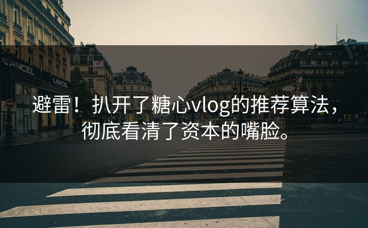 避雷！扒开了糖心vlog的推荐算法，彻底看清了资本的嘴脸。