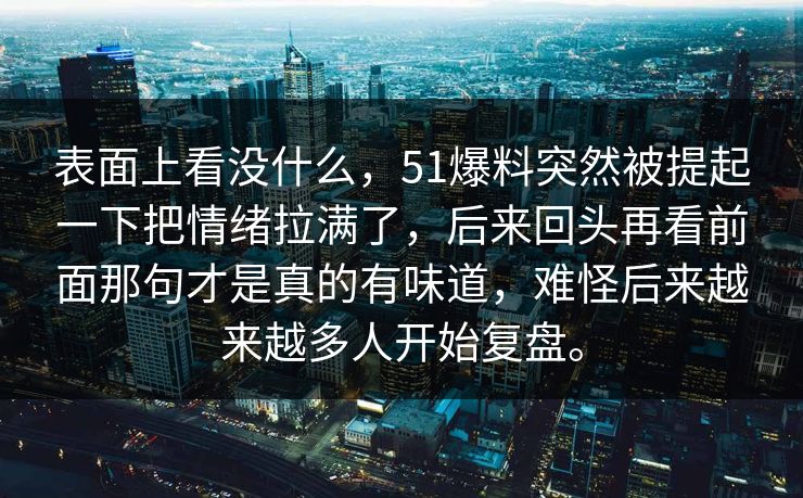 表面上看没什么，51爆料突然被提起一下把情绪拉满了，后来回头再看前面那句才是真的有味道，难怪后来越来越多人开始复盘。