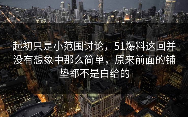 起初只是小范围讨论，51爆料这回并没有想象中那么简单，原来前面的铺垫都不是白给的